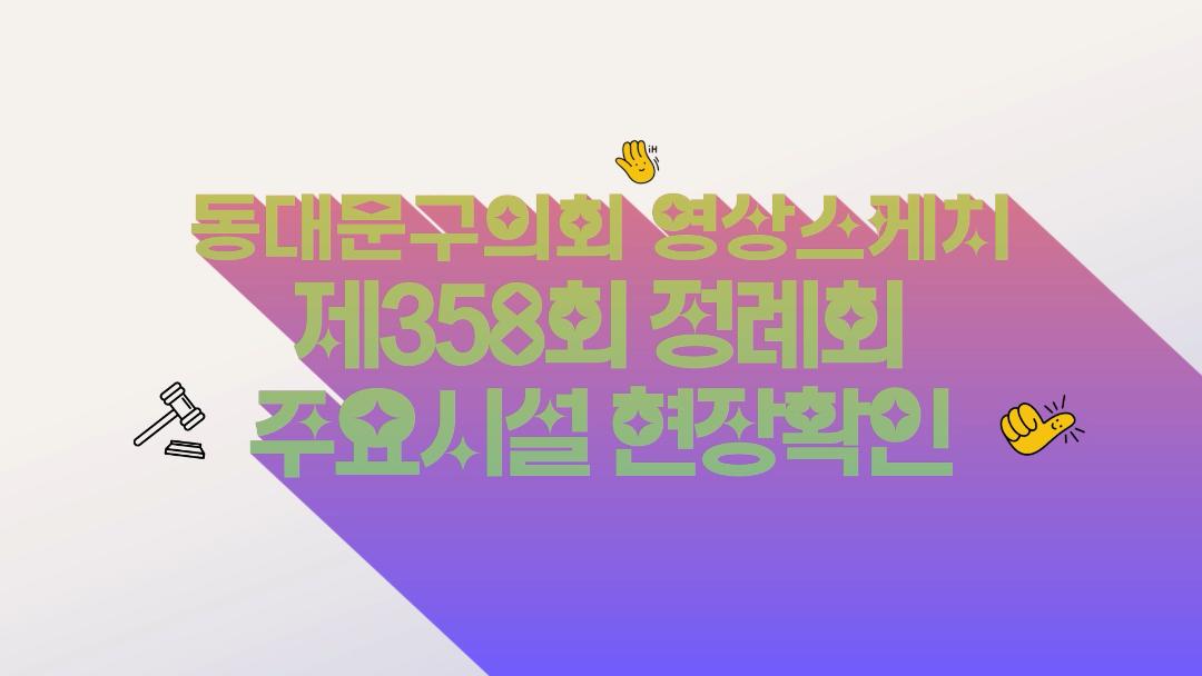 제358회 정례회 주요시설 현장확인